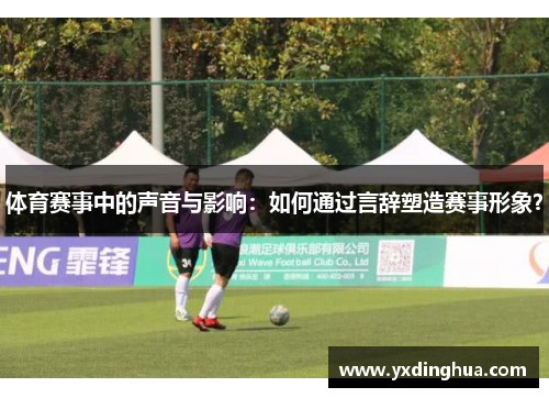体育赛事中的声音与影响：如何通过言辞塑造赛事形象？