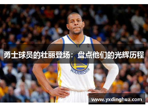 勇士球员的壮丽登场：盘点他们的光辉历程