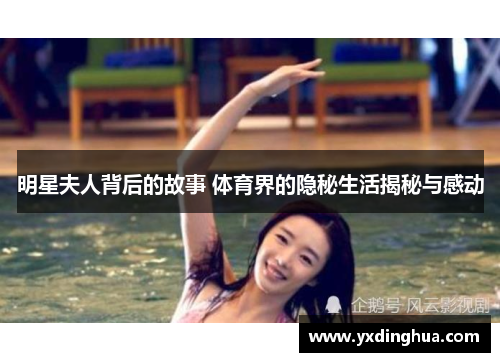 明星夫人背后的故事 体育界的隐秘生活揭秘与感动