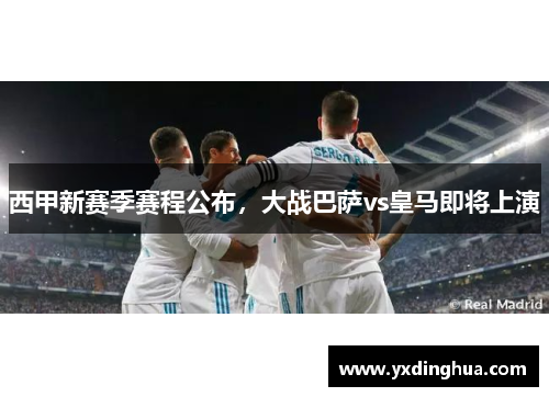西甲新赛季赛程公布，大战巴萨vs皇马即将上演