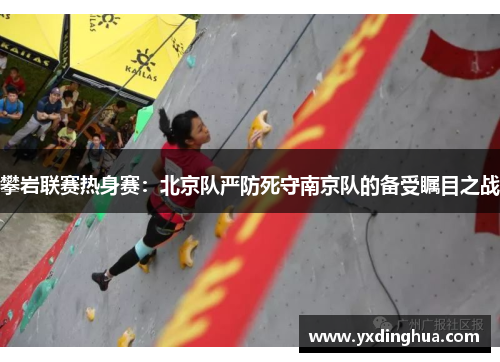攀岩联赛热身赛：北京队严防死守南京队的备受瞩目之战