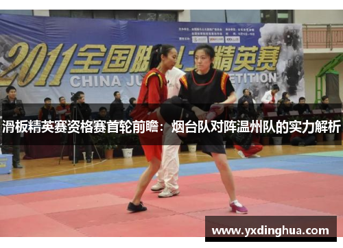 滑板精英赛资格赛首轮前瞻：烟台队对阵温州队的实力解析