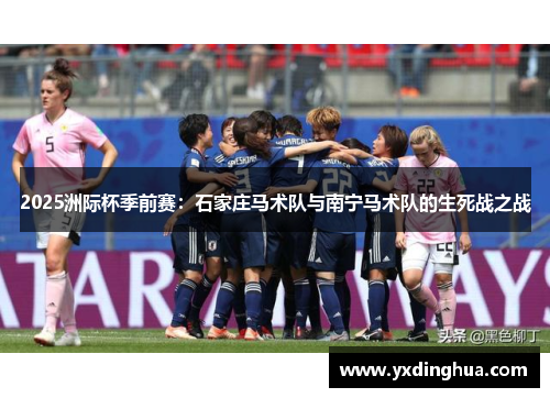 2025洲际杯季前赛：石家庄马术队与南宁马术队的生死战之战