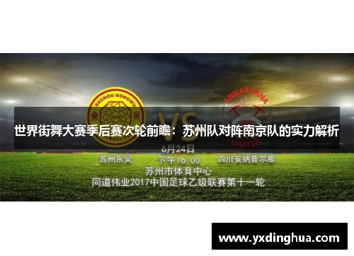 世界街舞大赛季后赛次轮前瞻：苏州队对阵南京队的实力解析