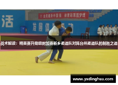 战术解读：精英赛升降级附加赛新乡柔道队对阵台州柔道队的制胜之道