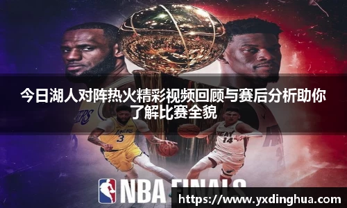 今日湖人对阵热火精彩视频回顾与赛后分析助你了解比赛全貌