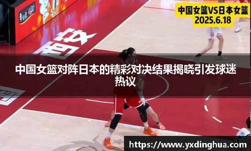 中国女篮对阵日本的精彩对决结果揭晓引发球迷热议